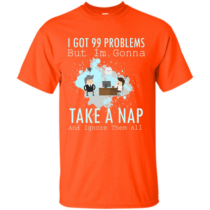 I Got 99 Problems But I'm Gonna Take A Nap And Ignore Them All T-shirt Orange