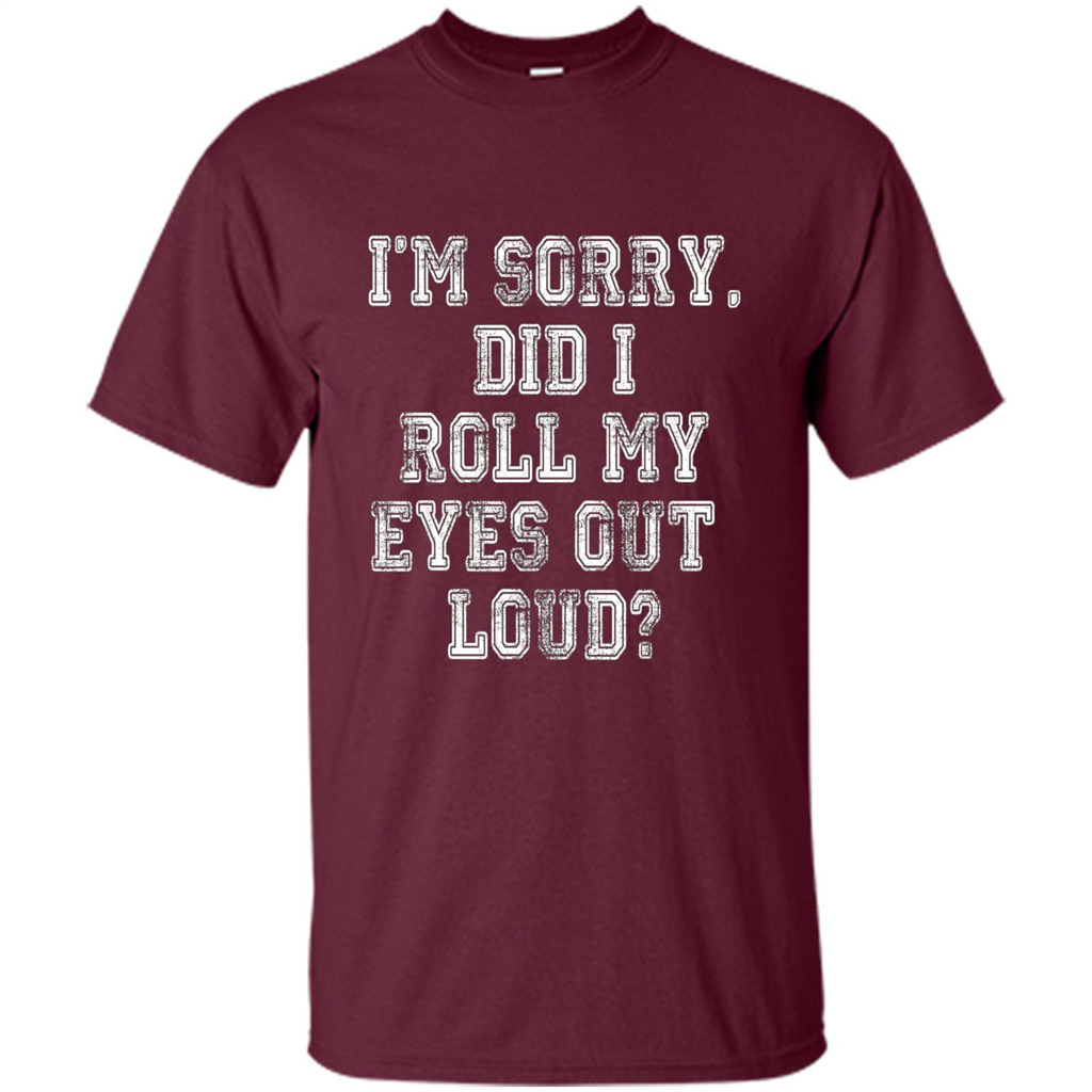 I'm Sorry Did I Roll My Eyes Out Loud T-shirt Maroon