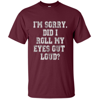 I'm Sorry Did I Roll My Eyes Out Loud T-shirt Maroon