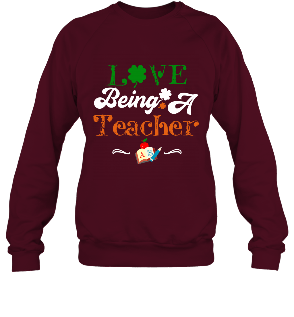 Love Being A Teacher Saint Patricks Day Shirt Sweatshirt Maroon