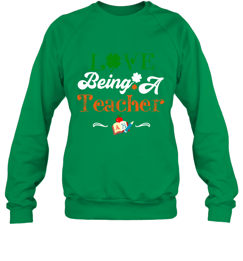 Love Being A Teacher Saint Patricks Day Shirt Sweatshirt Irish Green