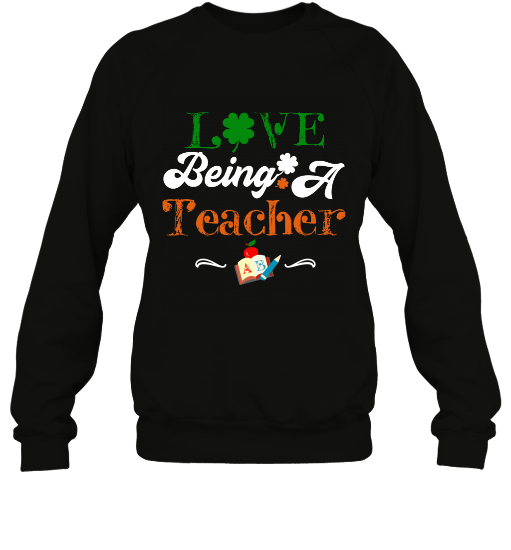 Love Being A Teacher Saint Patricks Day Shirt Sweatshirt Black