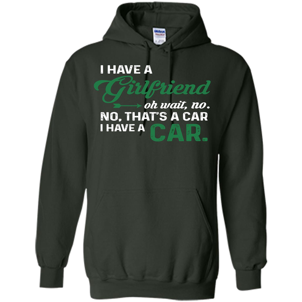 Car T-shirt I Have A Girlfriend Oh Wait No No That's A Car I Have A Car T-shirt Forest Green