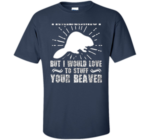 I'm Not Taxidermist But I Would Love To Stuff Your Beaver cool shirt