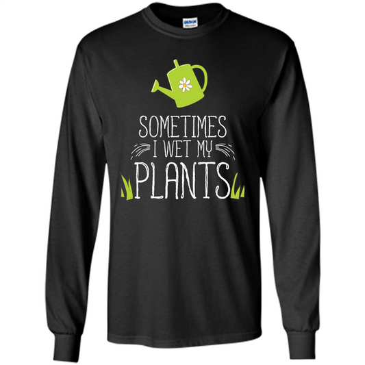 Sometimes I Wet My Plants T-shirt Funny Garden Planters T-shirt Black