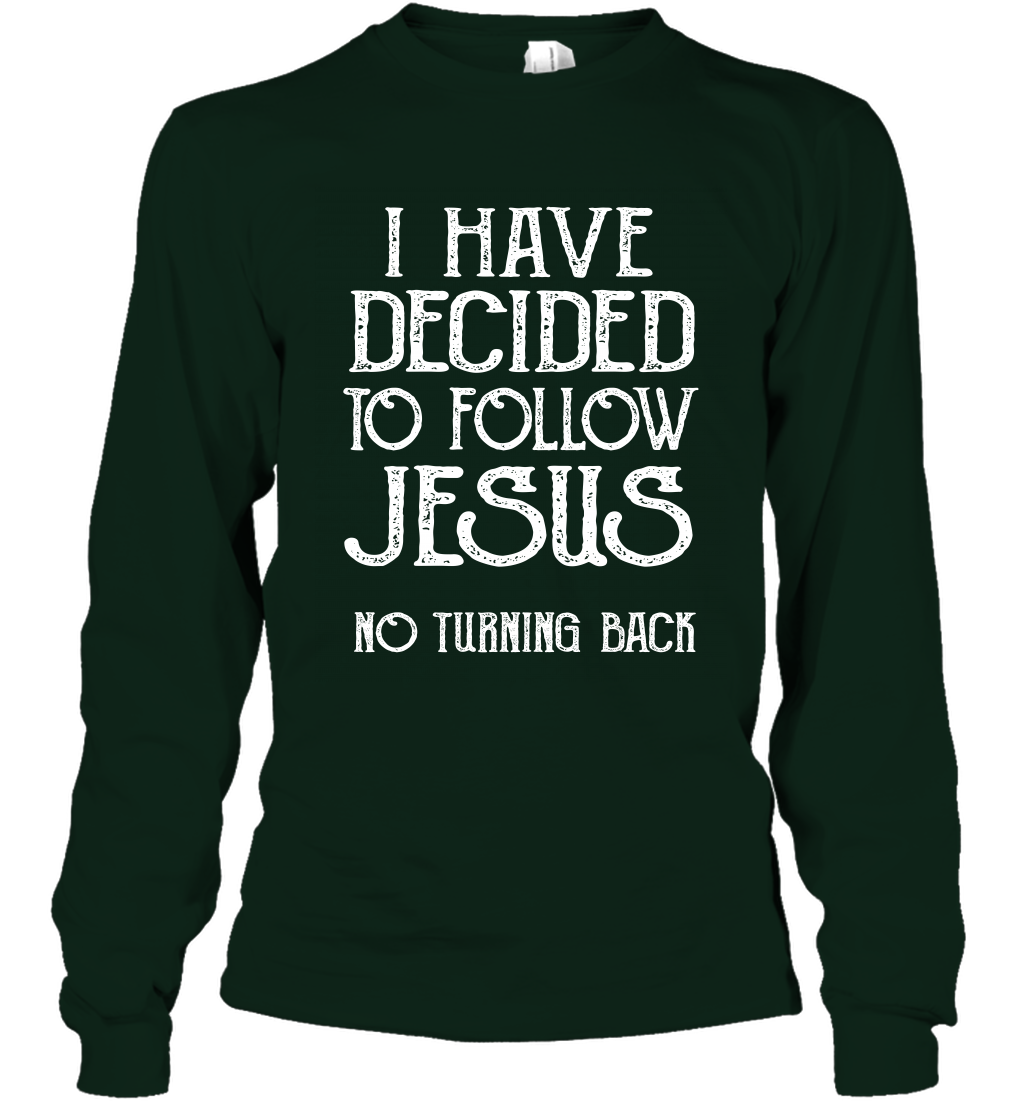 I Have Decided To Follow Jesus No Turning Back Shirt Long Sleeve T-Shirt Long Sleeve T-Shirt Forest Green