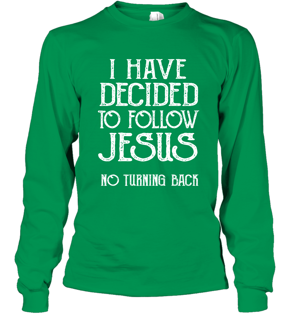 I Have Decided To Follow Jesus No Turning Back Shirt Long Sleeve T-Shirt Long Sleeve T-Shirt Irish Green