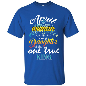 April Woman I Am A Daughter Of The One True King T-shirt