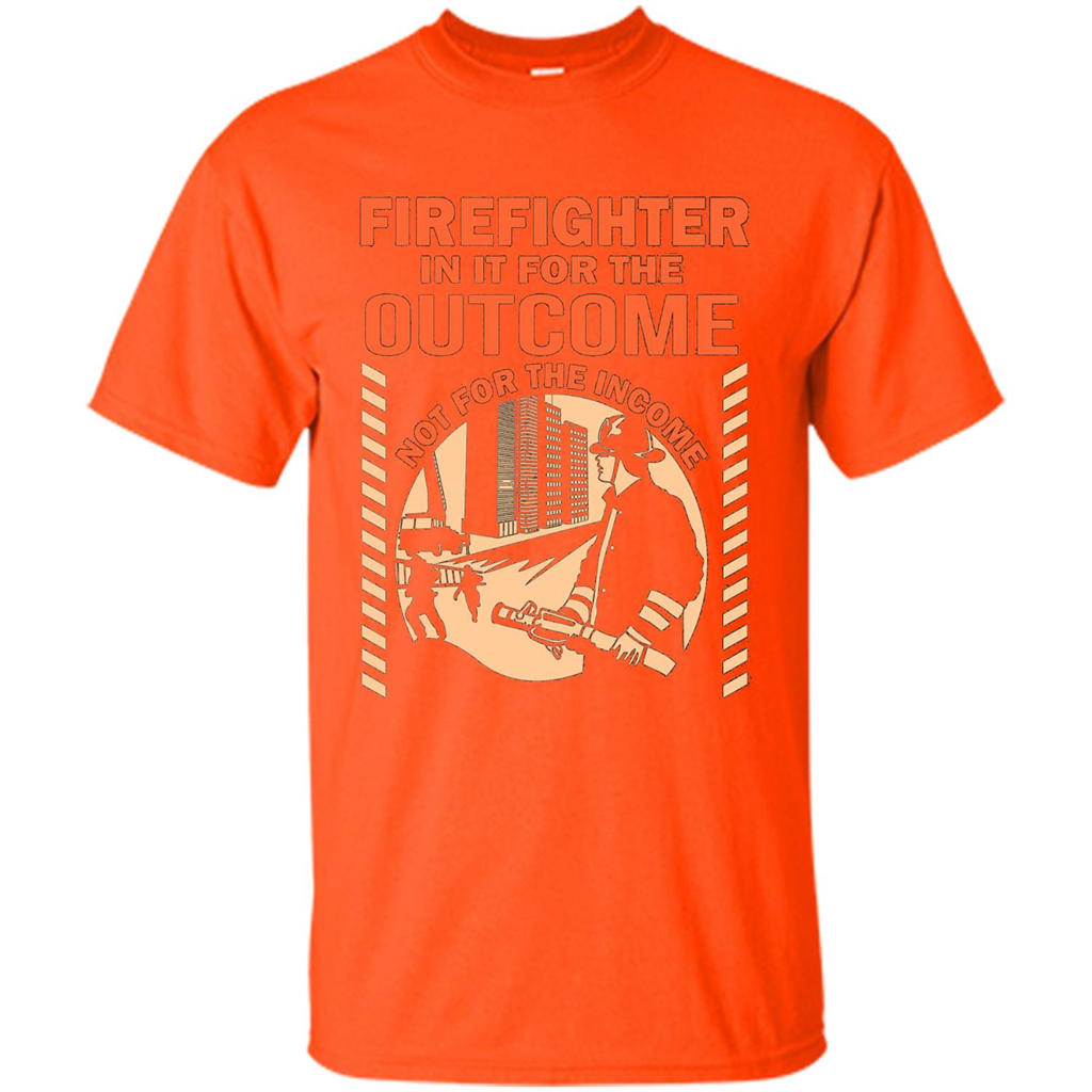 Firefighter T-shirt For The Outcome Not For The Income Orange