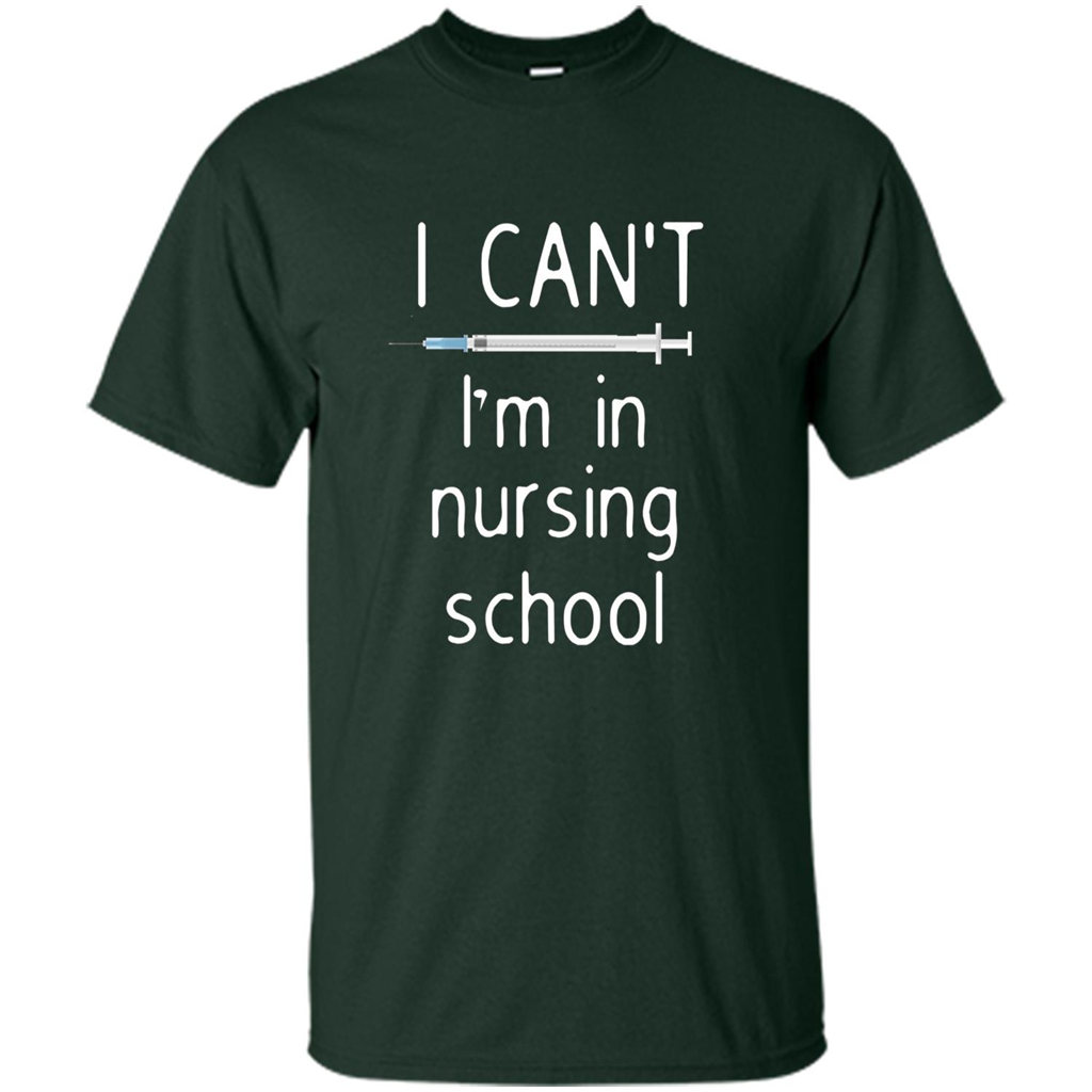 Funny Nurse T-shirt I Can't I'm In Nursing School T-shirt Forest Green