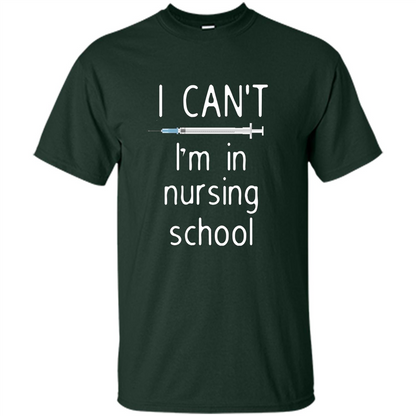 Funny Nurse T-shirt I Can't I'm In Nursing School T-shirt Forest Green