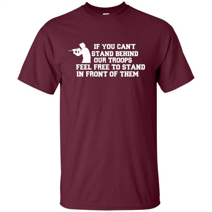 If You Can't Stand Behind Our Troops Feel Free To Stand In Front Of Them T-shirt Maroon