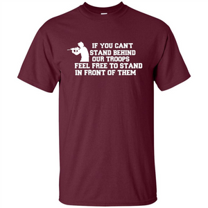 If You Can't Stand Behind Our Troops Feel Free To Stand In Front Of Them T-shirt