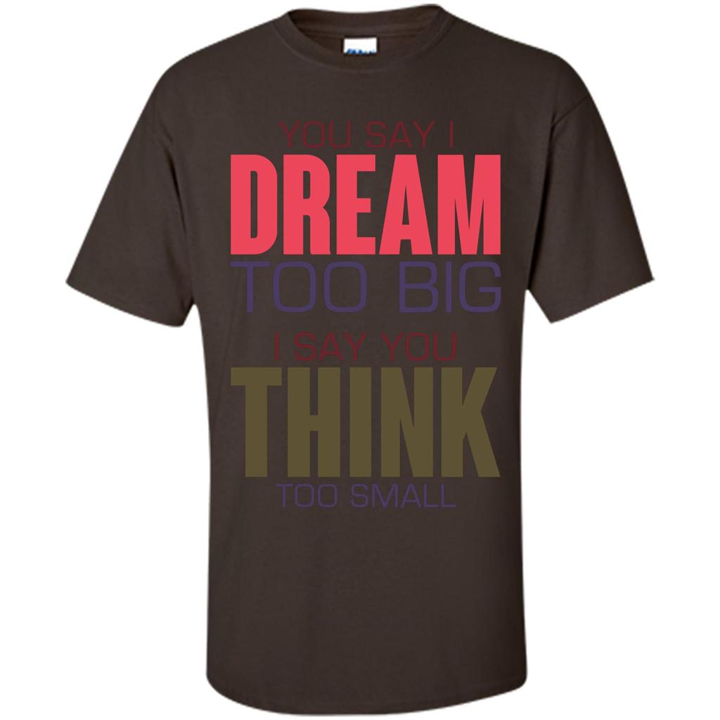 You Say I Dream Too Big T-Shirt Dark Chocolate