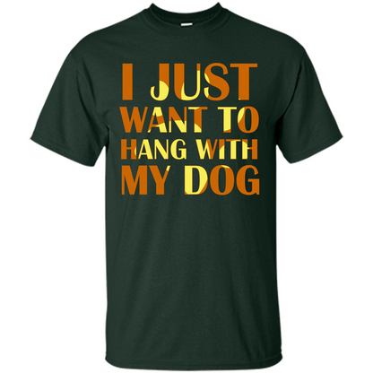 Dog Lover T-shirt I Just Want To Hang With My Dog Forest Green