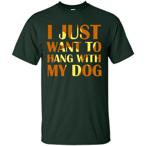 Dog Lover T-shirt I Just Want To Hang With My Dog