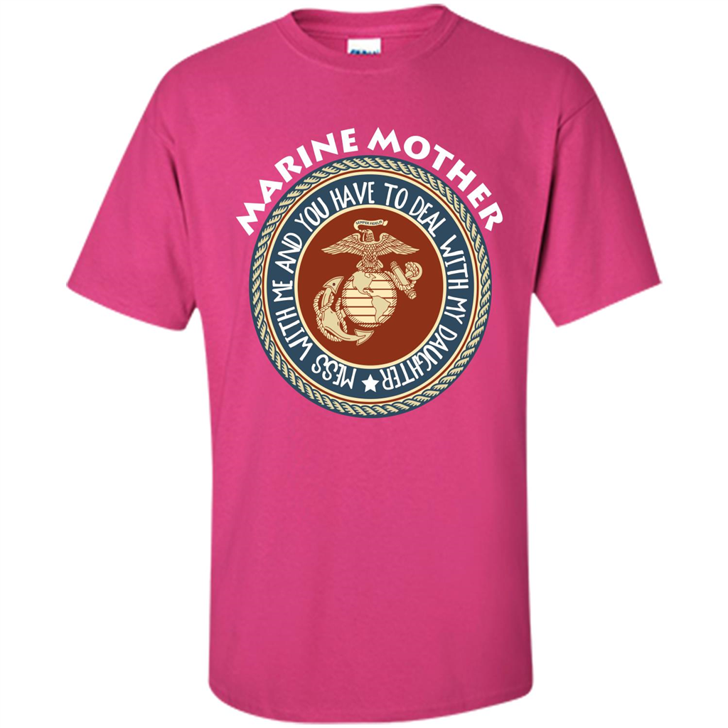 Marine Mother T-shirt Mess With Me And You Have To Deal With My Daughter Heliconia