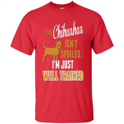 My Chihuahua Isn't Spoiled I';m Just Well Trained T-shirt Red