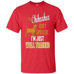 My Chihuahua Isn't Spoiled I';m Just Well Trained T-shirt