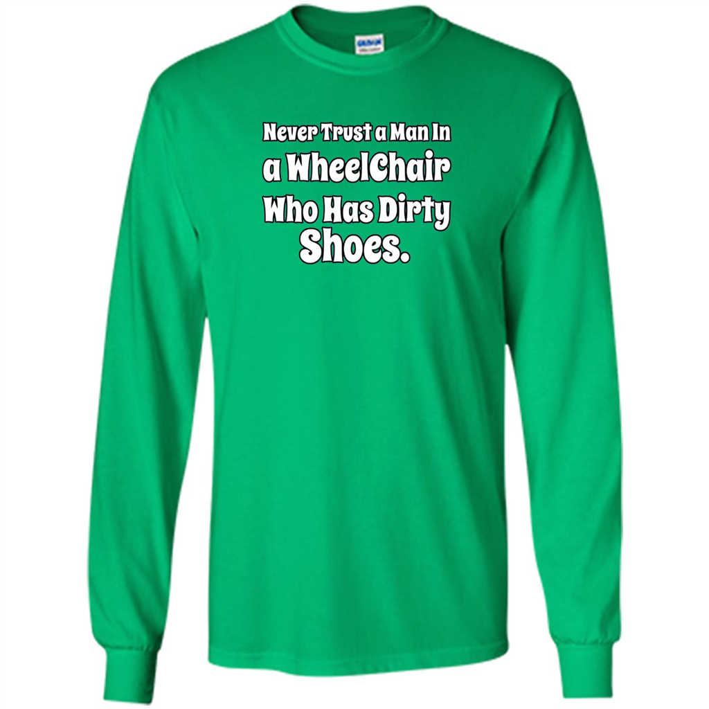 Never Trust A Man In A Wheelchair Who Has Dirty Shoes T-shirt