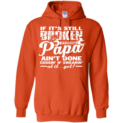 Papa T-shirt If It's Still Broken It's Because Papa Ain't Done Cussin' N' Swearin' At It....Yet