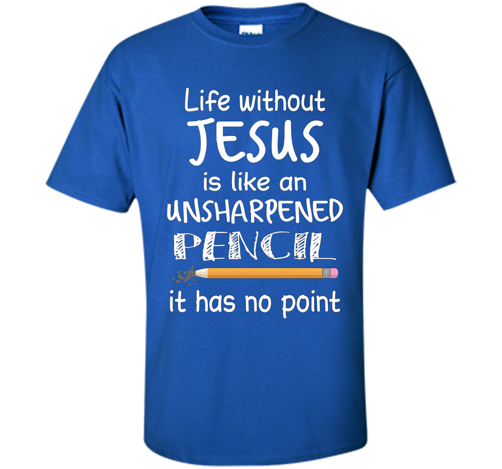 Christian T-shirt Life Without Jesus Is Like An Unsharpened Pencil fun T-shirt Royal
