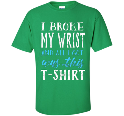 I Broke My Wrist Funny Get Well Gift T-Shirt shirt Irish Green