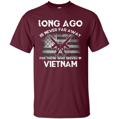Military. Long Ago Is Never Far Away For Those Who Served In Vietnam T-shirt Maroon