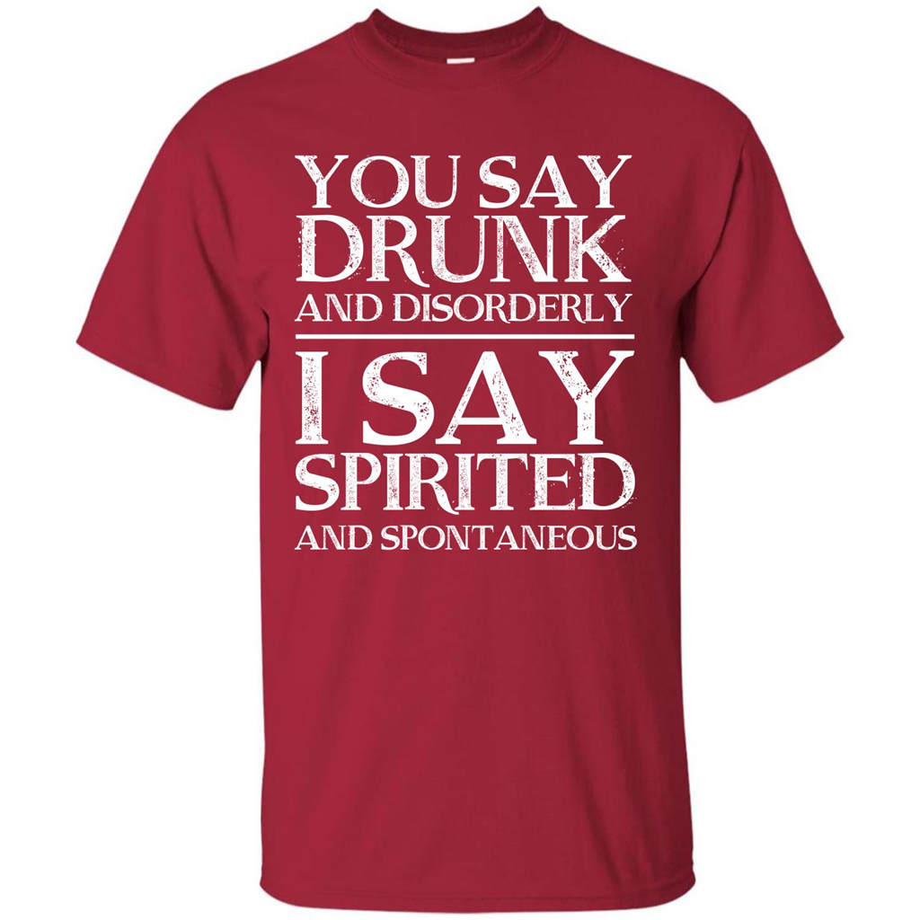 You Say Drunk And Disorderly I Say Spirited And Spontaneous T-shirt