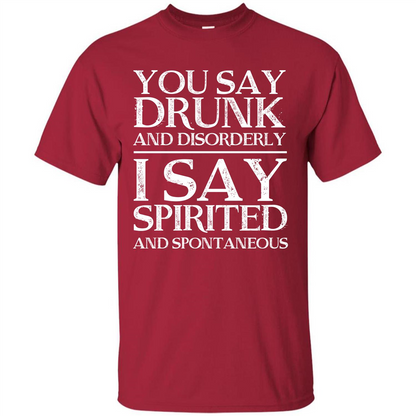 You Say Drunk And Disorderly I Say Spirited And Spontaneous T-shirt