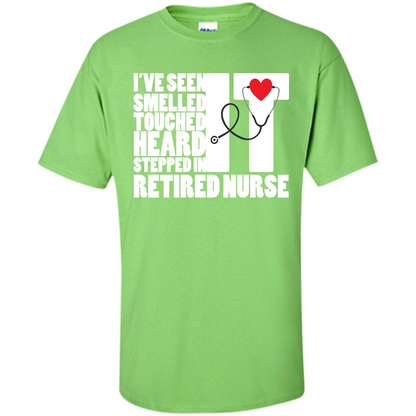 Retired Nurse T-shirt I've Seen It Smelled It Touched It Heard It Stepped In It Lime