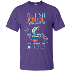 Fishing T-shirt I'll Fish Until Hell Freezes Over And Then I'll Fish On The Ice