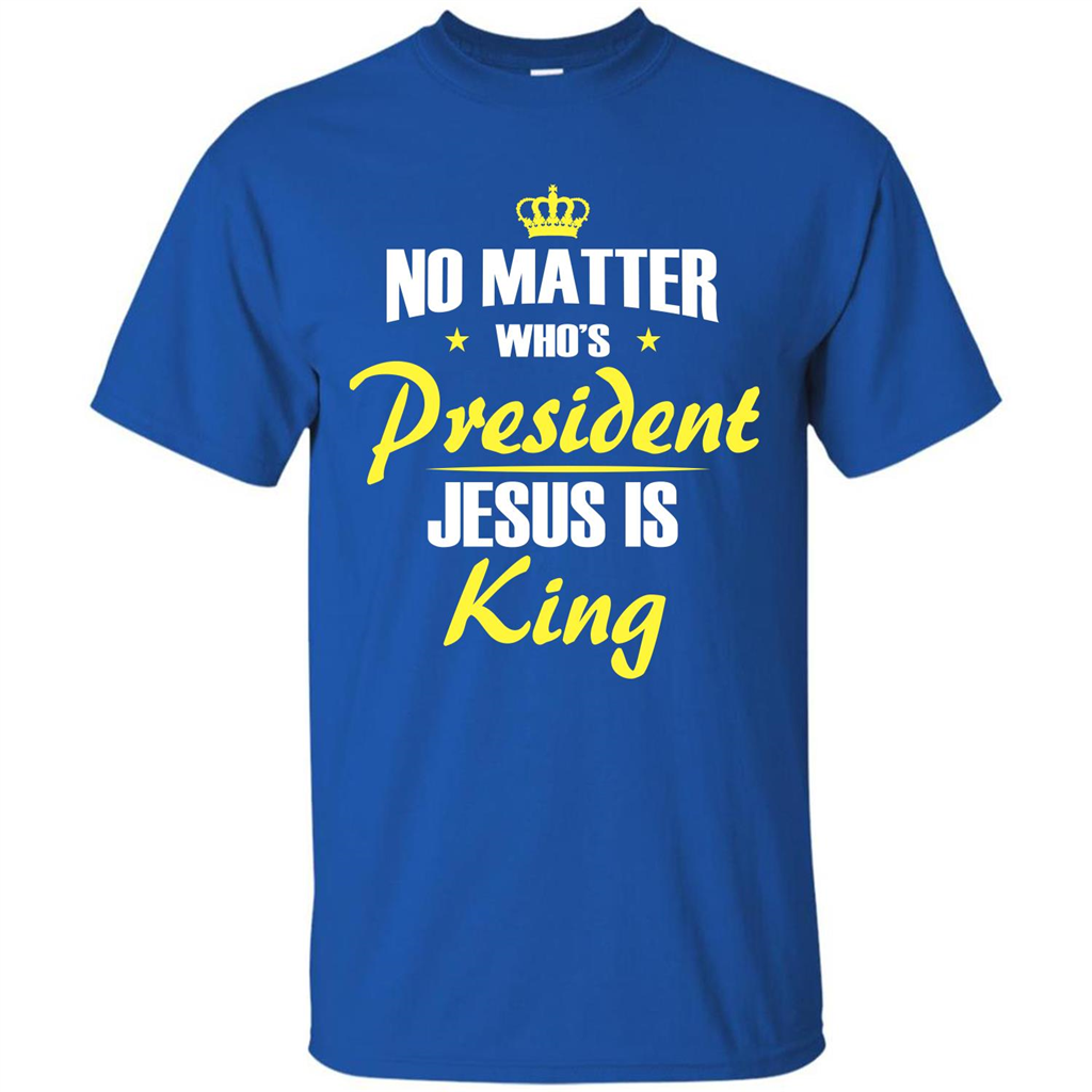 Christian T-shirt No Matter Who's President Jesus Is King Royal