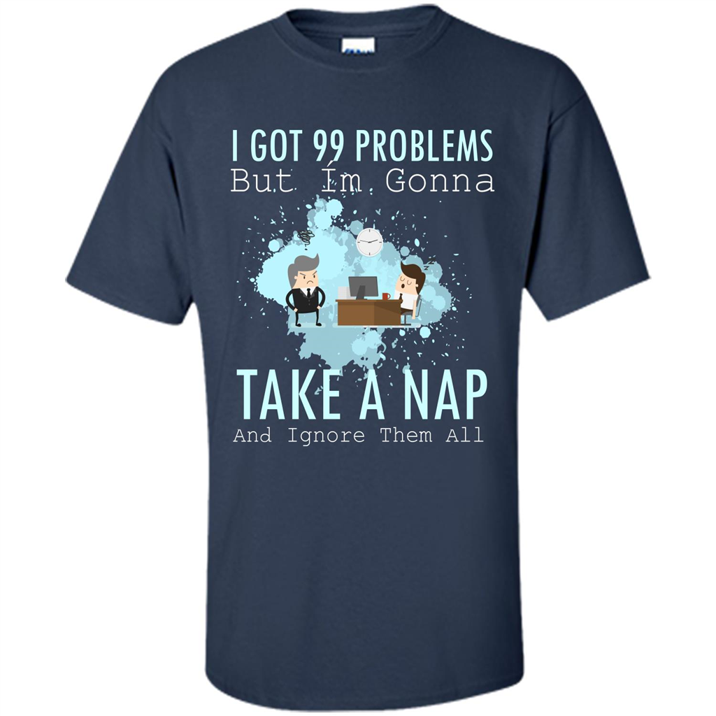 I Got 99 Problems But I'm Gonna Take A Nap And Ignore Them All T-shirt Navy