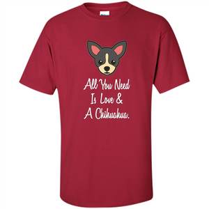 Chihuahua T-shirt All You Need Is Love And A Chihuahua