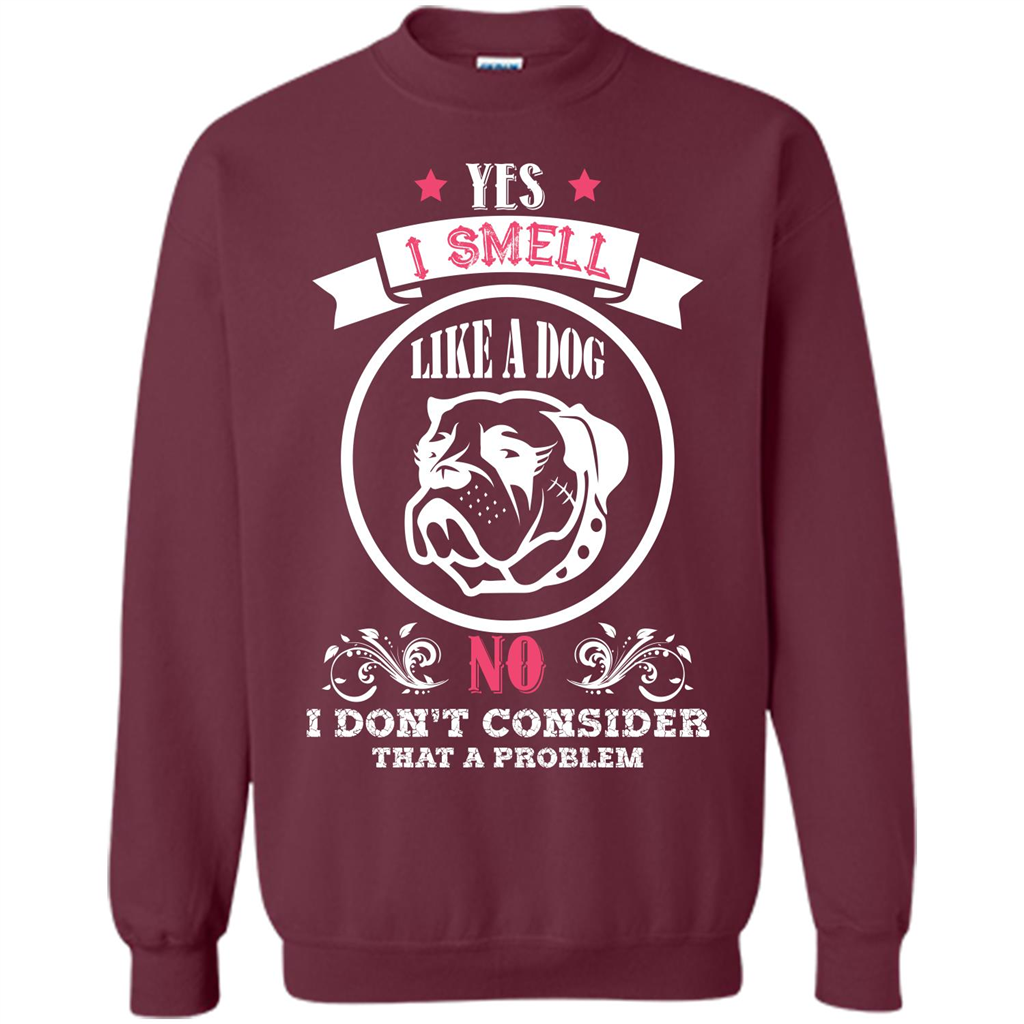 Dog Lover T-shirt I Smell Like A Dog No I Donäó»t Consider That A Problem Maroon