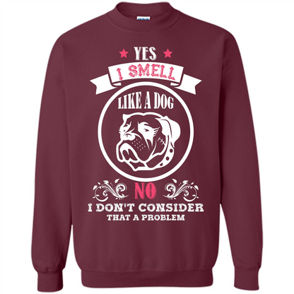 Dog Lover T-shirt I Smell Like A Dog No I Donäó»t Consider That A Problem Maroon