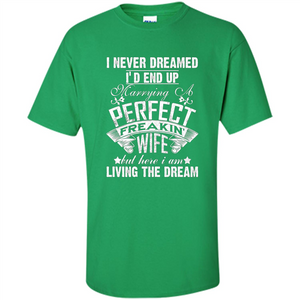 Family T-shirt I Never Dreamed I'd End Up Marrying A Perfect Freakin' Wife