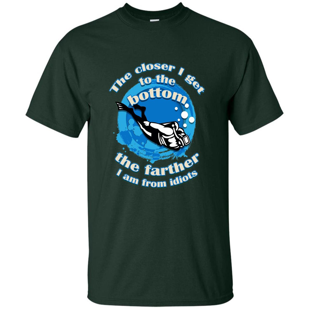 Scuba Diving T-shirt The Closer I Get To The Bottom, The Farther I Am From Idiots Forest Green