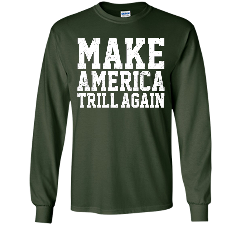 Make America Trill Again T-shirt cool shirt Forest Green