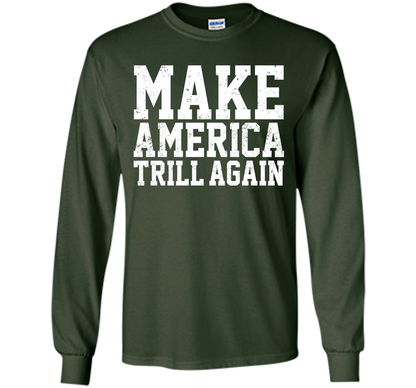 Make America Trill Again T-shirt cool shirt Forest Green