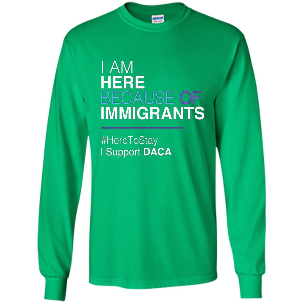 I Am Here Because Of Immigrants Defend DACA T-shirt Irish Green