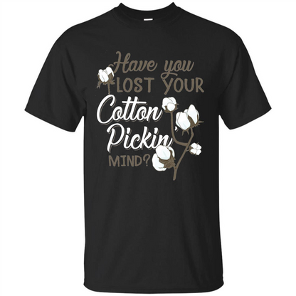 Have You Lost Your Cotton Pickin' Mind Tshirt Black