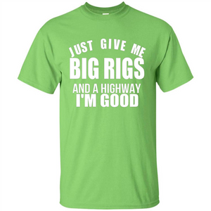 Just Give Me Big Rigs And A Highway I'm Good T-shirt