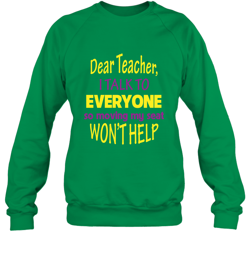Dear Teacher I Talk To Everyone So Moving My Seat Wont Help Shirt Sweatshirt Irish Green