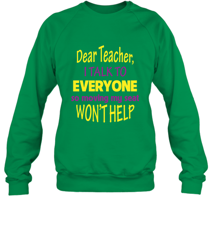 Dear Teacher I Talk To Everyone So Moving My Seat Wont Help Shirt Sweatshirt Irish Green