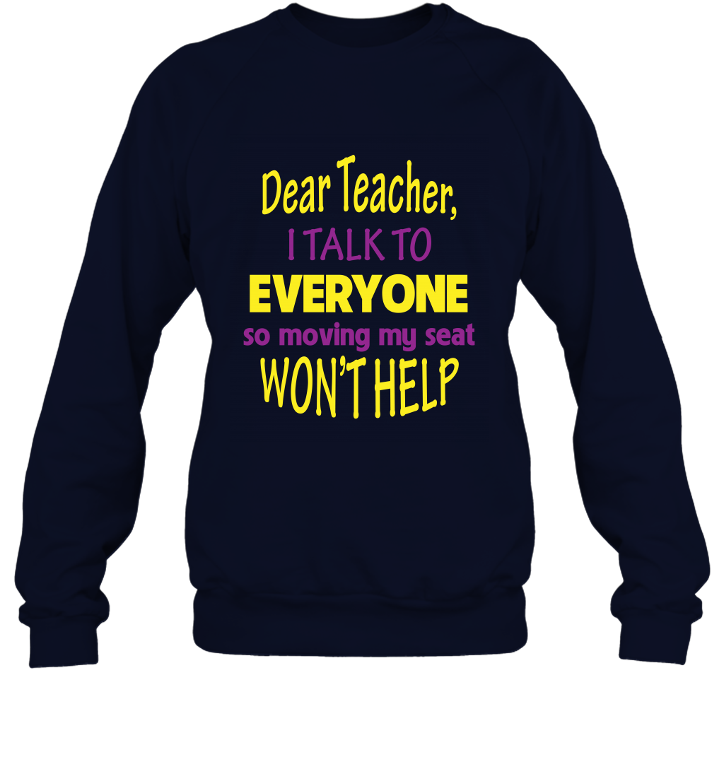 Dear Teacher I Talk To Everyone So Moving My Seat Wont Help Shirt Sweatshirt Navy