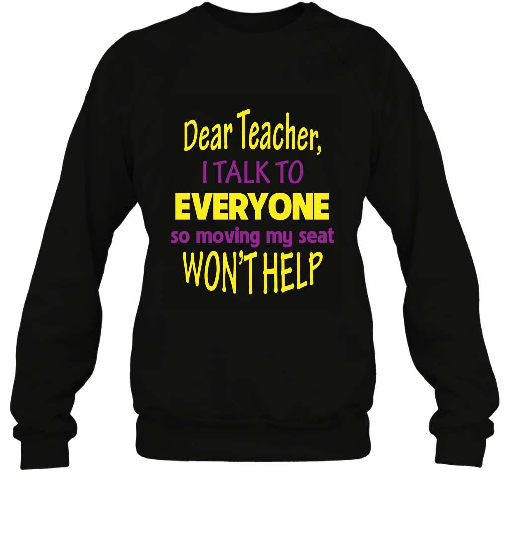 Dear Teacher I Talk To Everyone So Moving My Seat Wont Help ShirtUnisex Fleece Pullover Sweatshirt