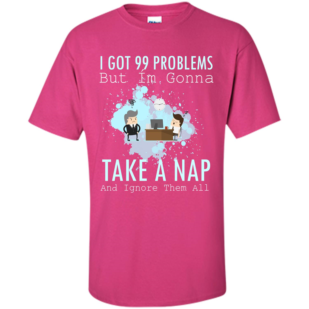 I Got 99 Problems But I'm Gonna Take A Nap And Ignore Them All T-shirt Heliconia