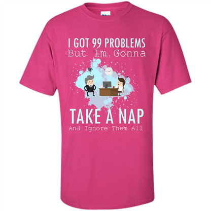 I Got 99 Problems But I'm Gonna Take A Nap And Ignore Them All T-shirt Heliconia